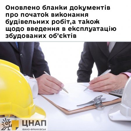 Оновлено бланки документів про початок виконання будівельних робіт, а також щодо введення в експлуатацію збудованих об’єктів.